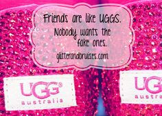 ... Friends are like UGGs, nobody wants the fake ones. Quote, UGGs boots