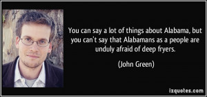... Alabamans as a people are unduly afraid of deep fryers. - John Green