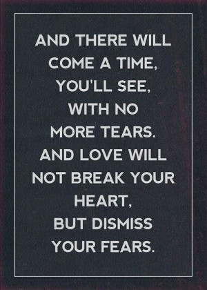 No more tears, dismiss your fears