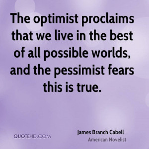 The optimist proclaims that we live in the best of all possible worlds ...