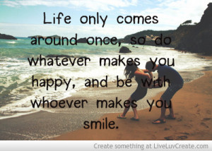 ... So Do Whatever Makes You Happy And Be With Whoever Makes You Smile