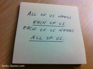 Sticky-Quotes_051412_All of us needs each of us, each of us needs all ...