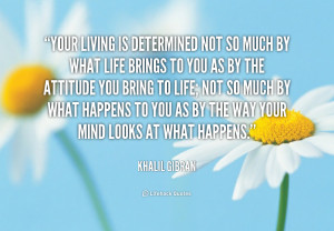 Your living is determined not so much by what life brings to you as by ...