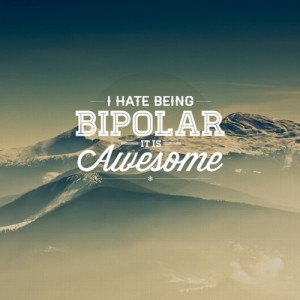 hate being bipolar. It is awesome.