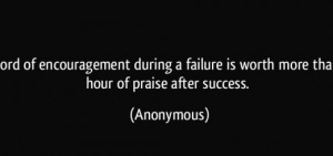 ... during a failure is worth more than an hour of praise after success