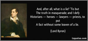 And, after all, what is a lie? 'Tis butThe truth in masquerade; and I ...
