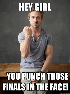 Hey girl You punch those finals in the face!