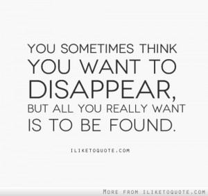 ... think you want to disappear but all you really want is to be found