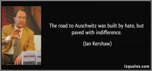 The road to Auschwitz was built by hate, but paved with indifference ...