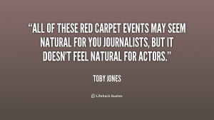 All of these red carpet events may seem natural for you journalists