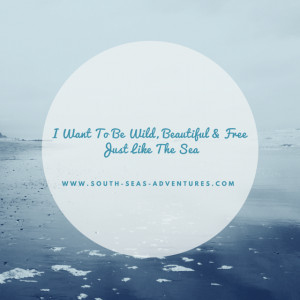want to be wild beautiful and Free Just Like The Sea