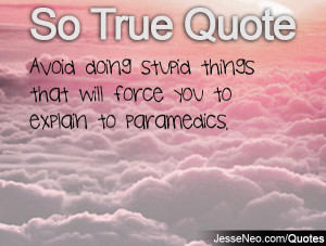 Avoid doing stupid things that will force you to explain to paramedics ...