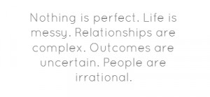 Nothing is perfect. Life is messy. Relationships are complex. Outcomes ...