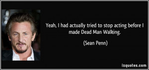 ... tried to stop acting before I made Dead Man Walking. - Sean Penn