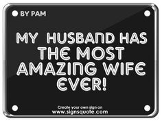 ... quotes | Signs Quote | My husband has the most amazing wife ever
