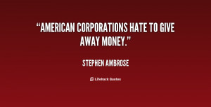 quote-Stephen-Ambrose-american-corporations-hate-to-give-away-money ...