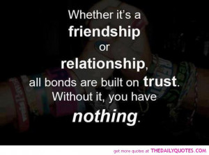 ... most importantly trust if we do not have trust in a relationship in my