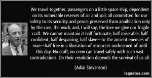 We travel together, passengers on a little space ship, dependent on ...