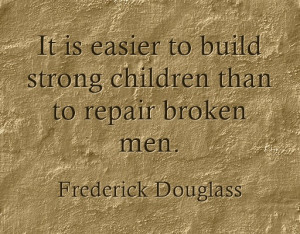 ... strong children than to repair broken men. “- Frederick Douglas s