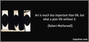 Art is much less important than life, but what a poor life without it ...