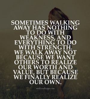 Sometimes walking away has nothing to do with weakness, and everything ...