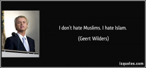 don't hate Muslims. I hate Islam. - Geert Wilders
