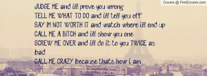JUDGE ME and i'll prove you wrong.TELL ME WHAT TO DO and i'll tell you ...