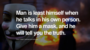 ... . Give him a mask, and he will tell you the truth. – Oscar Wilde
