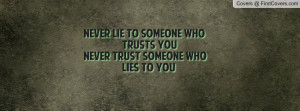 never lie to someone who trusts younever trust someone who lies to you ...