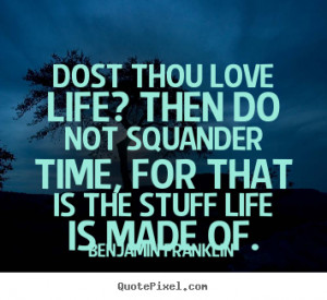 Life quotes - Dost thou love life? then do not squander time, for that ...