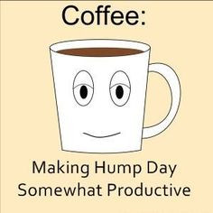 Coffee. HUMP DAY!. WOOT WOOT!