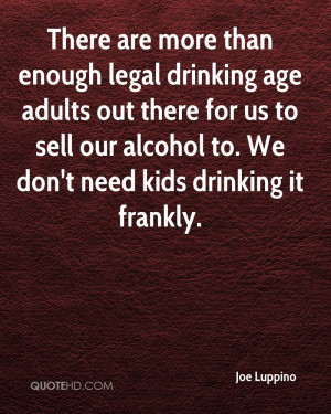 ... Legal Drinking Age Adults Out There For Us To Sell Our Alcohol To