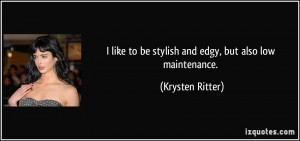 ... to be stylish and edgy, but also low maintenance. - Krysten Ritter
