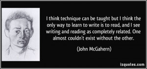 think the only way to learn to write is to read, and I see writing ...