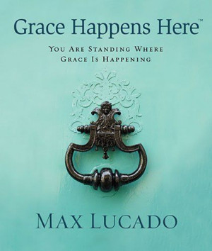 Grace Happens Here by Max Lucado (Uplifting and inspirational. Packed ...