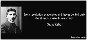 ... and leaves behind only the slime of a new bureaucracy. - Franz Kafka