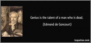 Genius is the talent of a man who is dead. - Edmond de Goncourt
