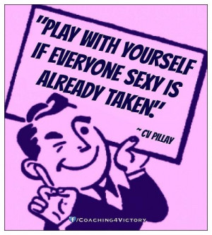 Play with yourselfif everyone sexy isalready taken.