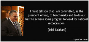 must tell you that I am committed, as the president of Iraq, to ...