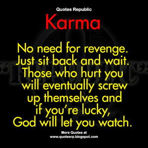 Karma No need for revenge. Just sit back and wait. Those who hurt you ...