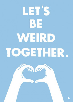 Lets Be Weird Together Quotes Let's be weird together by