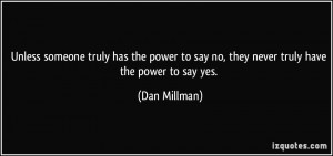 ... to say no, they never truly have the power to say yes. - Dan Millman