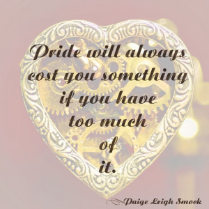 Pride will always cost you something if you have too much of it.