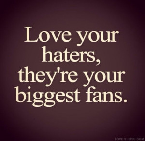 Love My Haters Quotes Love your haters
