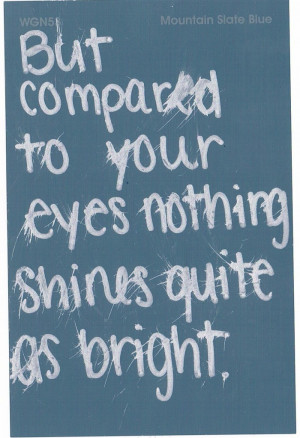 But compared to your eyes nothing shines quite As bright.