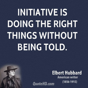 Initiative is doing the right things without being told.