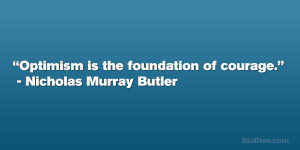 Optimism is the foundation of courage.” – Nicholas Murray Butler ...