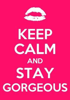 Keep Calm And Stay Gorgeous