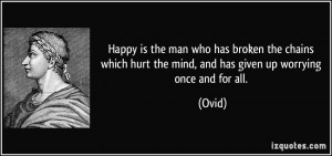 Happy is the man who has broken the chains which hurt the mind, and ...