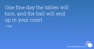 One fine day the tables will turn, and the ball will end up in your ...